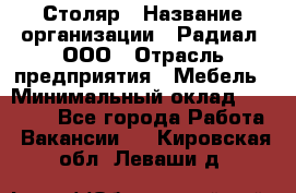 Столяр › Название организации ­ Радиал, ООО › Отрасль предприятия ­ Мебель › Минимальный оклад ­ 30 000 - Все города Работа » Вакансии   . Кировская обл.,Леваши д.